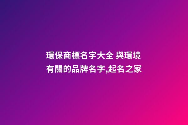 環保商標名字大全 與環境有關的品牌名字,起名之家-第1張-商標起名-玄機派